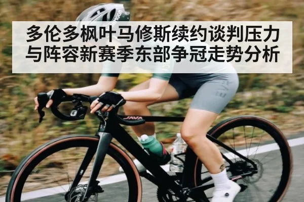 多伦多枫叶马修斯续约谈判压力与阵容新赛季东部争冠走势分析 | kaiyun