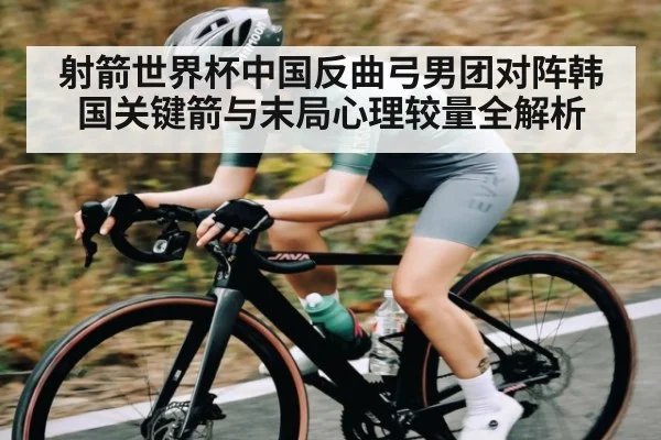 射箭世界杯中国反曲弓男团对阵韩国关键箭与末局心理较量全解析 | kaiyun