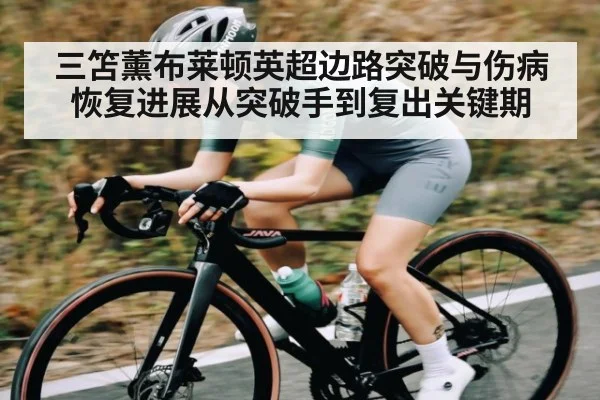 三笘薰布莱顿英超边路突破与伤病恢复进展从突破手到复出关键期 | kaiyun