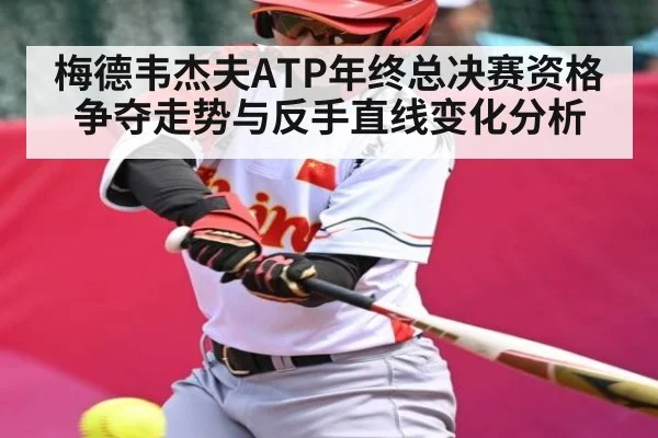 梅德韦杰夫ATP年终总决赛资格争夺走势与反手直线变化分析