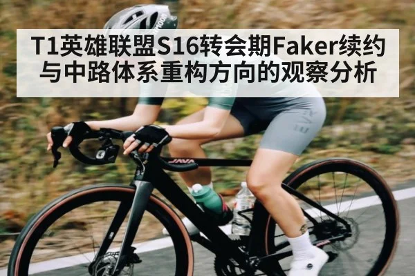 T1英雄联盟S16转会期Faker续约与中路体系重构方向的观察分析 - kaiyun